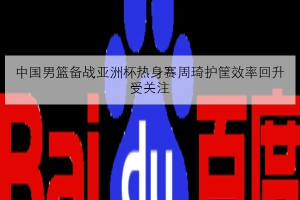 中国男篮备战亚洲杯热身赛周琦护筐效率回升受关注