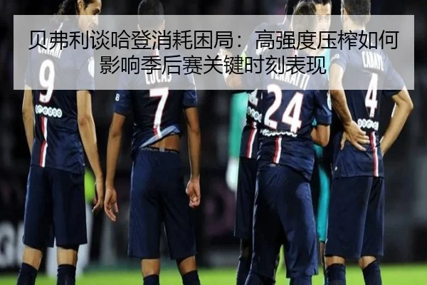 贝弗利谈哈登消耗困局：高强度压榨如何影响季后赛关键时刻表现