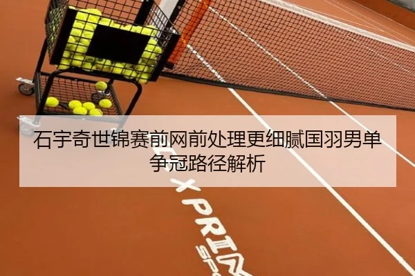 石宇奇世锦赛前网前处理更细腻国羽男单争冠路径解析